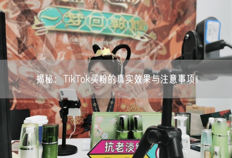 揭秘：TikTok买粉的真实效果与注意事项！