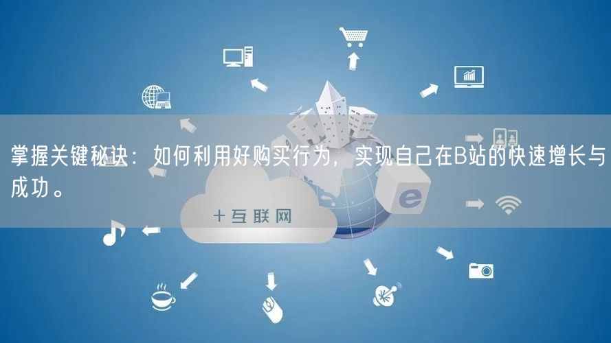 掌握关键秘诀：如何利用好购买行为，实现自己在B站的快速增长与成功。