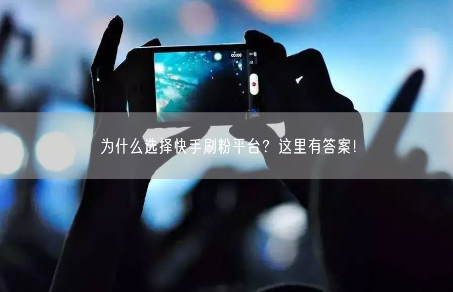 为什么选择快手刷粉平台？这里有答案！