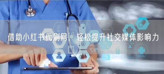 借助小红书代刷网，轻松提升社交媒体影响力