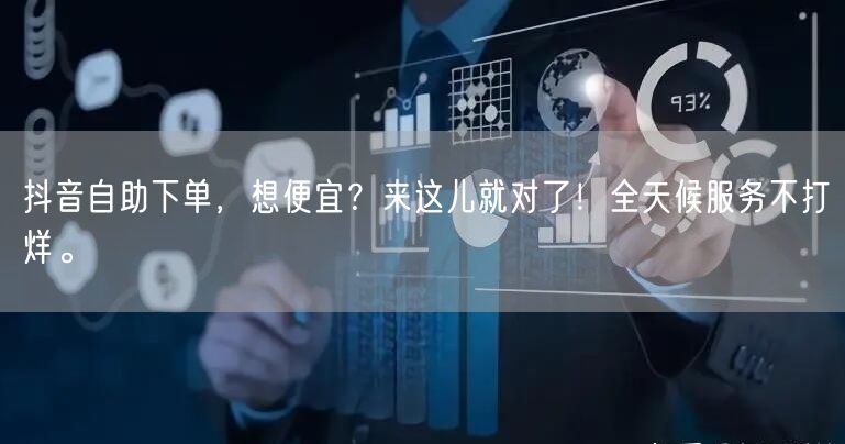 抖音自助下单，想便宜？来这儿就对了！全天候服务不打烊。
