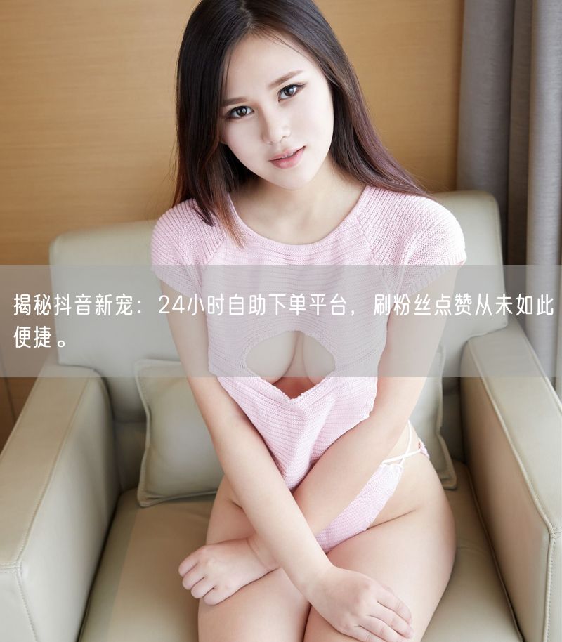 揭秘抖音新宠：24小时自助下单平台，刷粉丝点赞从未如此便捷。