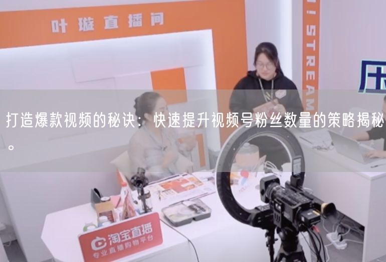 打造爆款视频的秘诀：快速提升视频号粉丝数量的策略揭秘。
