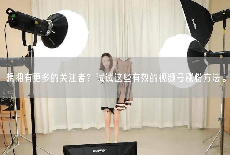 想拥有更多的关注者？试试这些有效的视频号涨粉方法。
