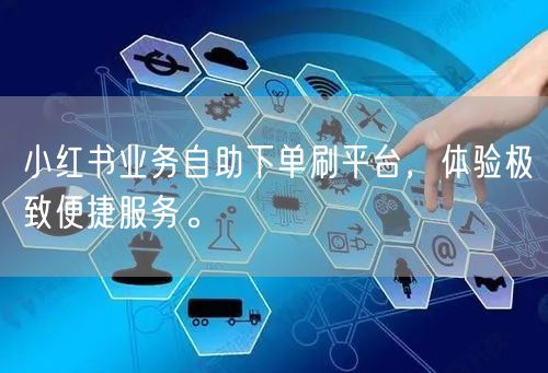 小红书业务自助下单刷平台，体验极致便捷服务。