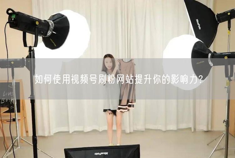 如何使用视频号刷粉网站提升你的影响力？