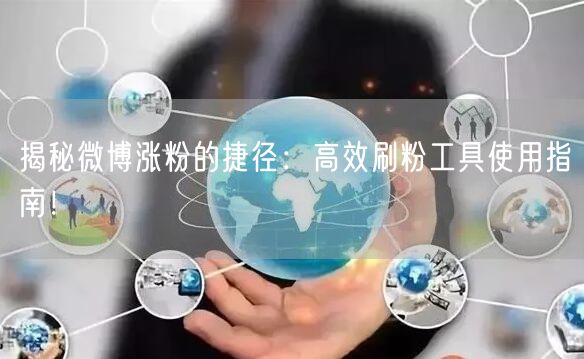 揭秘微博涨粉的捷径：高效刷粉工具使用指南！