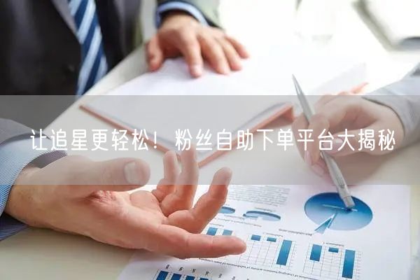 让追星更轻松！粉丝自助下单平台大揭秘