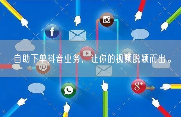 自助下单抖音业务，让你的视频脱颖而出。