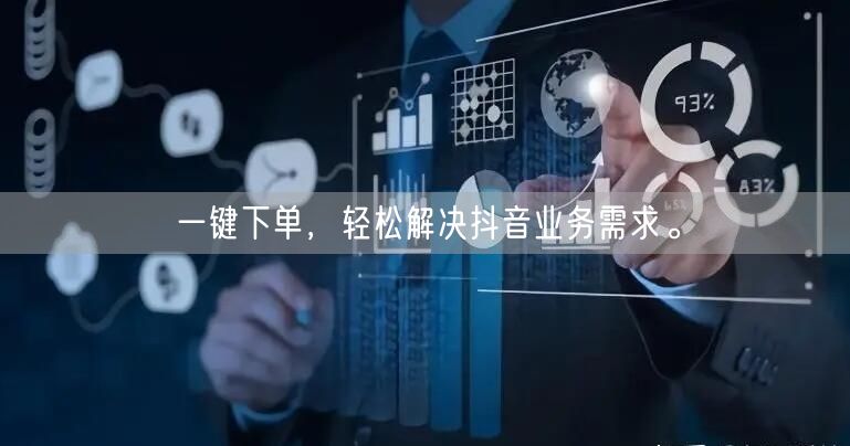 一键下单，轻松解决抖音业务需求。