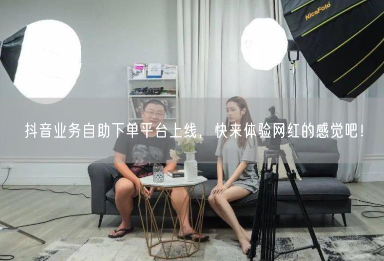 抖音业务自助下单平台上线，快来体验网红的感觉吧！