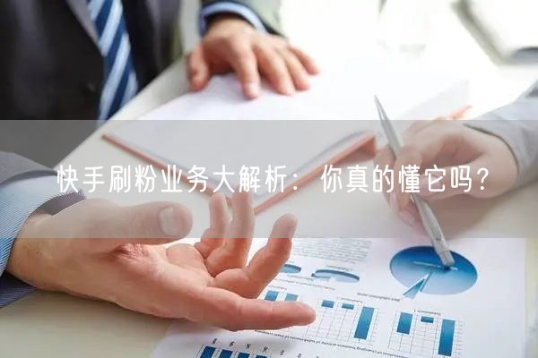 快手刷粉业务大解析：你真的懂它吗？