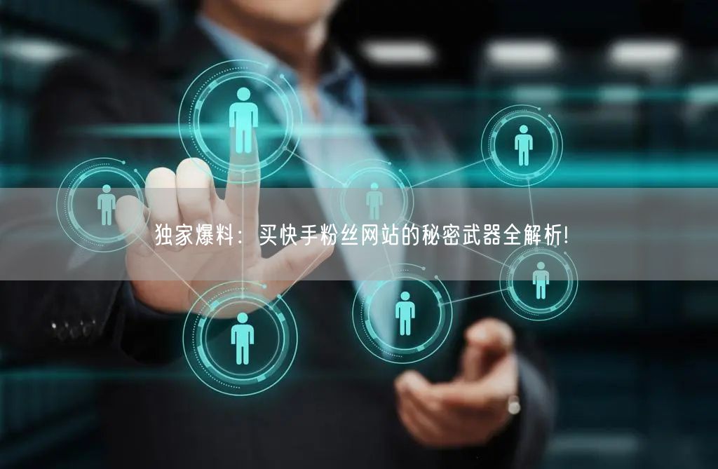 独家爆料：买快手粉丝网站的秘密武器全解析!