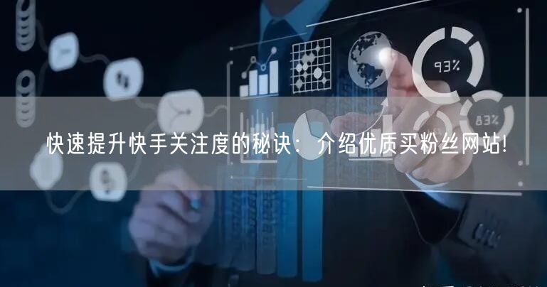 快速提升快手关注度的秘诀：介绍优质买粉丝网站!