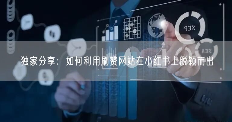 独家分享：如何利用刷赞网站在小红书上脱颖而出