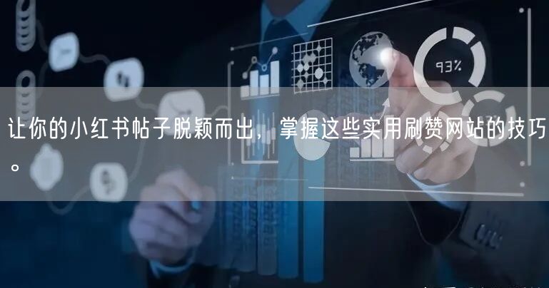 让你的小红书帖子脱颖而出，掌握这些实用刷赞网站的技巧。