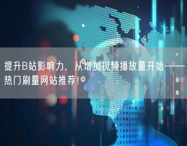 提升B站影响力，从增加视频播放量开始——热门刷量网站推荐！