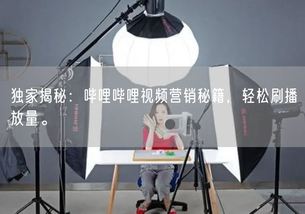 独家揭秘：哔哩哔哩视频营销秘籍，轻松刷播放量。