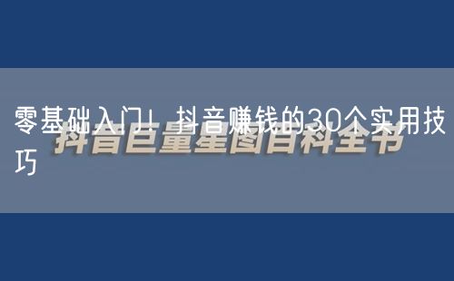 零基础入门！抖音赚钱的30个实用技巧