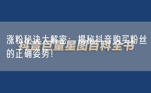 涨粉秘诀大解密：揭秘抖音购买粉丝的正确姿势！