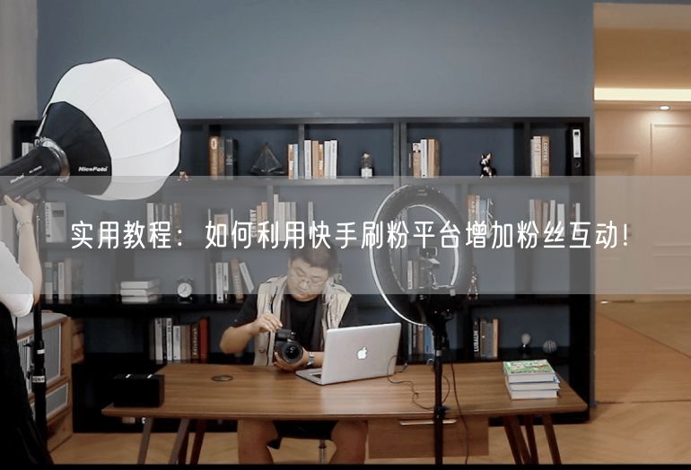 实用教程：如何利用快手刷粉平台增加粉丝互动！